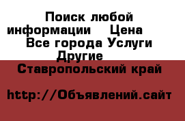 Поиск любой информации  › Цена ­ 100 - Все города Услуги » Другие   . Ставропольский край